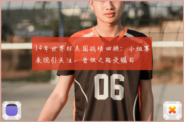 14年世界杯美国战绩回顾：小组赛表现引关注，晋级之路受瞩目