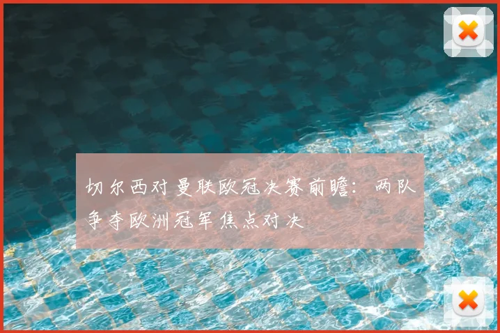 切尔西对曼联欧冠决赛前瞻：两队争夺欧洲冠军焦点对决