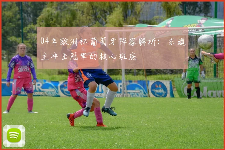 04年欧洲杯葡萄牙阵容解析：东道主冲击冠军的核心班底