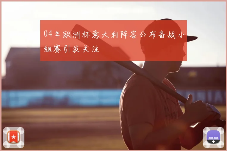 04年欧洲杯意大利阵容公布备战小组赛引发关注