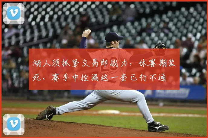 湖人须抓紧交易即战力,休赛期装死、赛季中捡漏这一套已行不通