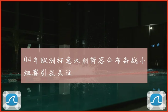 04年欧洲杯意大利阵容公布备战小组赛引发关注