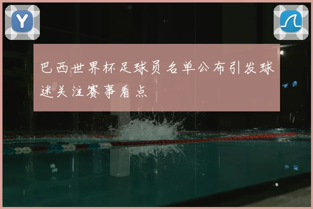 巴西世界杯足球员名单公布引发球迷关注赛事看点