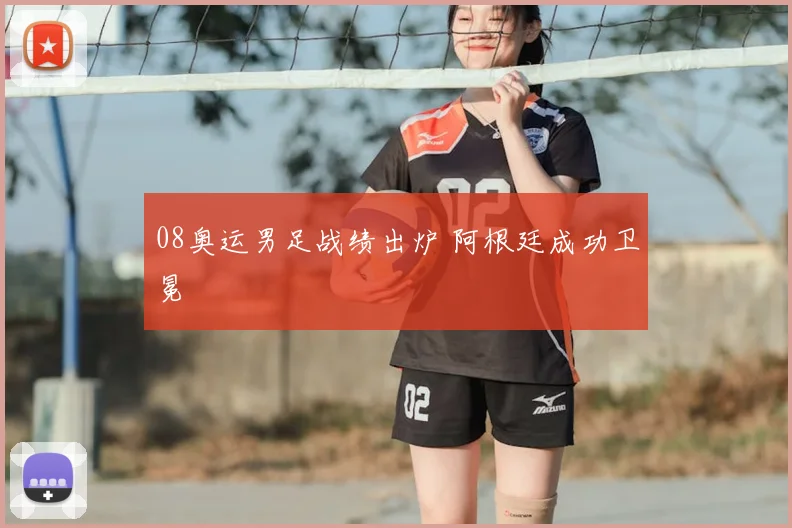 08奥运男足战绩出炉 阿根廷成功卫冕
