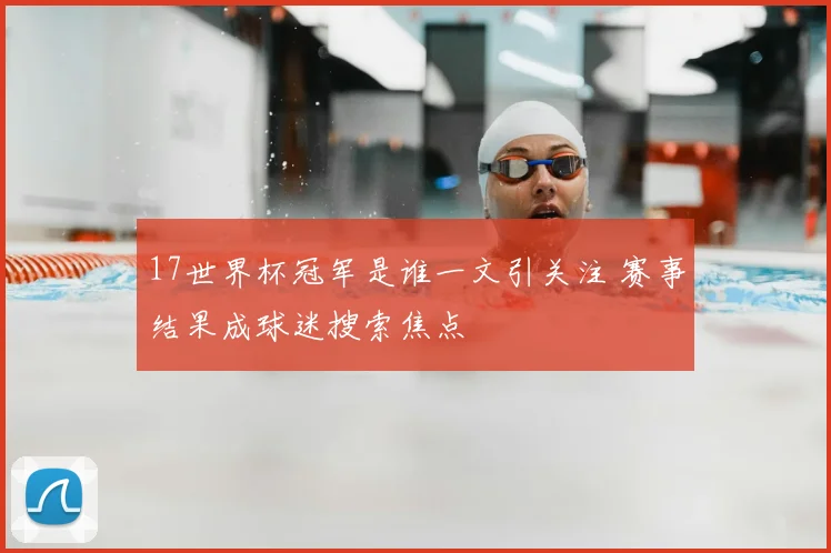 17世界杯冠军是谁一文引关注 赛事结果成球迷搜索焦点