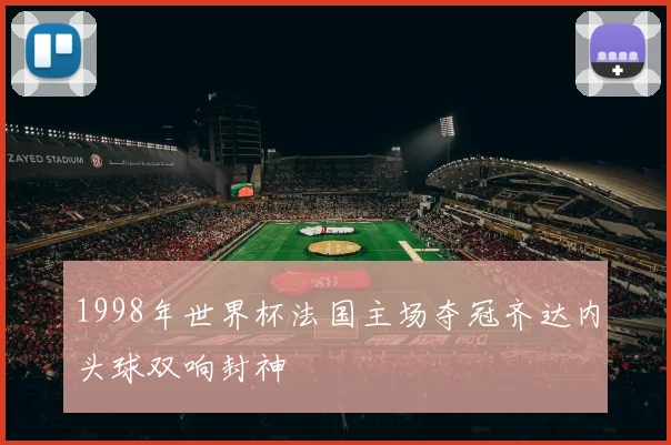 1998年世界杯法国主场夺冠齐达内头球双响封神
